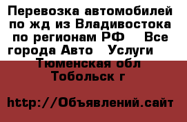 Перевозка автомобилей по жд из Владивостока по регионам РФ! - Все города Авто » Услуги   . Тюменская обл.,Тобольск г.